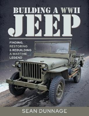 Building a WWII Jeep: Finding, Restoring, and Rebuilding a Wartime Legend - Sean Dunnage - cover