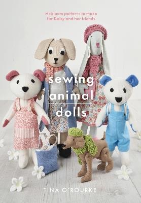 Sewing Animal Dolls: Heirloom patterns to make for Daisy and her friends - Tina O'Rourke - cover