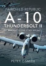 Fairchild Republic A-10 Thunderbolt II: The 'Warthog' Ground Attack Aircraft