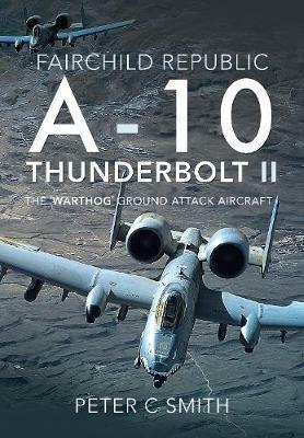 Fairchild Republic A-10 Thunderbolt II: The 'Warthog' Ground Attack Aircraft - Peter C Smith - cover