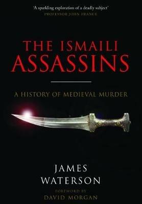 The Ismaili Assassins: A History of Medieval Murder - James Waterson - cover