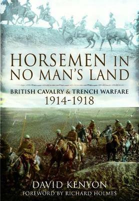 Horsemen in No Man's Land: British Cavalry and Trench Warfare, 1914-1918 - David Kenyon - cover
