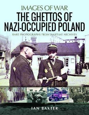 The Ghettos of Nazi-Occupied Poland: Rare Photographs from Wartime Archives - Ian Baxter - cover