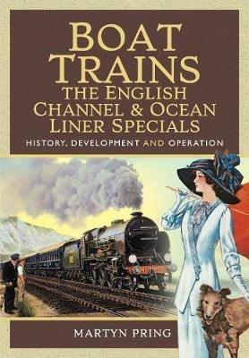 Boat Trains - The English Channel and Ocean Liner Specials: History, Development and Operation - Martyn Pring - cover