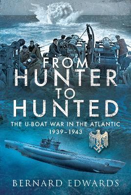 From Hunter to Hunted: The U-Boat in the Atlantic, 1939-1943 - Bernard Edwards - cover