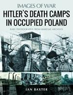 Hitler's Death Camps in Poland: Rare Photograhs from Wartime Archives