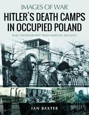 Hitler's Death Camps in Poland: Rare Photograhs from Wartime Archives - Ian Baxter - cover