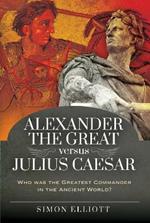 Alexander the Great versus Julius Caesar: Who was the Greatest Commander in the Ancient World?