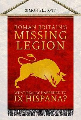 Roman Britain's Missing Legion: What Really Happened to IX Hispana? - Simon Elliott - cover