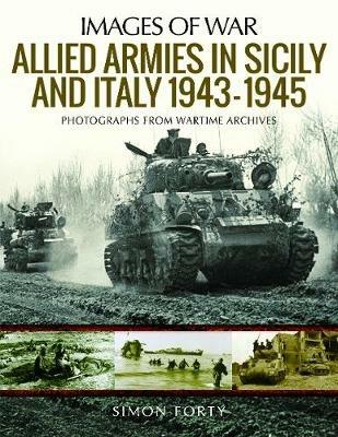 Allied Armies in Sicily and Italy, 1943-1945: Photographs from Wartime Archives - Simon Forty - cover