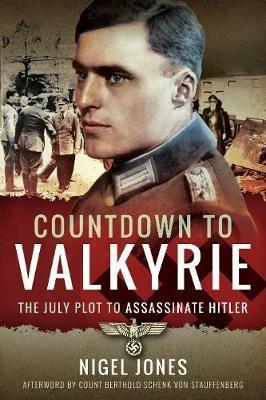 Countdown to Valkyrie: The July Plot to Assassinate Hitler - Nigel Jones - cover