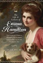 The Life and Letters of Emma Hamilton: The Story of Admiral Nelson and the Most Famous Woman of the Georgian Age