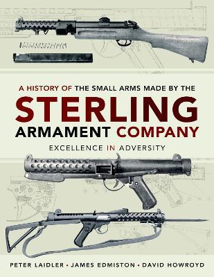 A History of the Small Arms made by the Sterling Armament Company: Excellence in Adversity - James Edmiston,Peter Laidler - cover