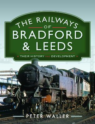 The Railways of Bradford and Leeds: Their History and Development - Peter Waller - cover