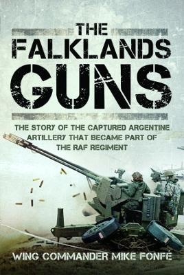 The Falklands Guns: The Story of the Captured Argentine Artillery that Became Part of the RAF Regiment - Wing Commander Mike Fonfe - cover