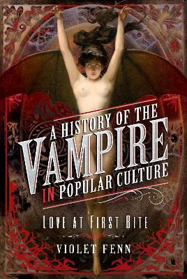 A History of the Vampire in Popular Culture: Love at First Bite - Violet Fenn - cover