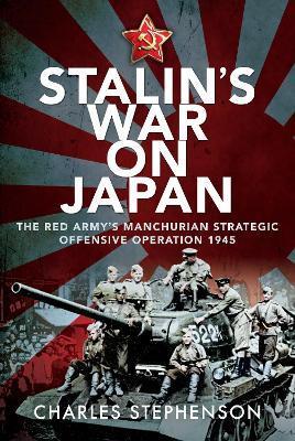 Stalin's War on Japan: The Red Army's 'Manchurian Strategic Offensive Operation', 1945 - Charles Stephenson - cover