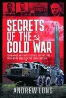 Secrets of the Cold War: Espionage and Intelligence Operations - From Both Sides of the Iron Curtain - Andrew Long - cover