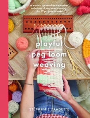 Playful Peg Loom Weaving: A modern approach to the ancient technique of peg loom weaving, plus 17 projects to make - Stephanie Fradette - cover