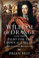 William of Orange and the Fight for the Crown of England: The Glorious Revolution