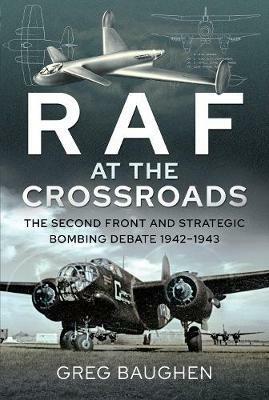 RAF at the Crossroads: The Second Front and Strategic Bombing Debate, 1942-1943 - Greg Baughen - cover