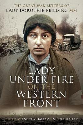 Lady Under Fire on the Western Front: The Great War Letters of Lady Dorothie Feilding MM - Dorothie Feilding - cover