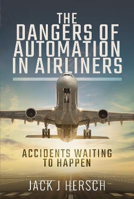 The Dangers of Automation in Airliners: Accidents Waiting to Happen - Jack J Hersch - cover