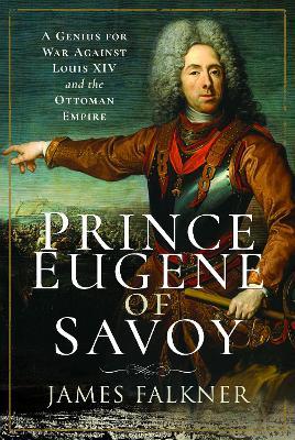 Prince Eugene of Savoy: A Genius for War Against Louis XIV and the Ottoman Empire - James Falkner - cover