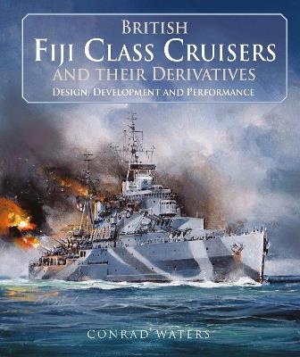 British Fiji Class Cruisers and their Derivatives - Conrad Waters - cover