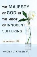 The Majesty of God in the Midst of Innocent Suffering: The Message of Job - Walter C. Kaiser - cover