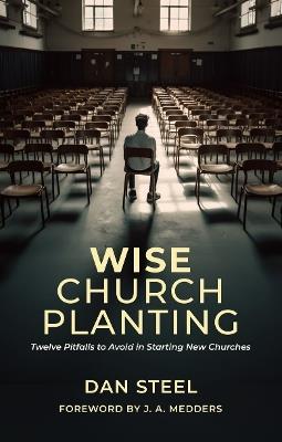 Wise Church Planting: Twelve Pitfalls to Avoid in Starting New Churches - Dan Steel - cover