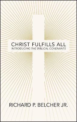 Christ Fulfills All: Introducing the Biblical Covenants - Richard P. Belcher - cover