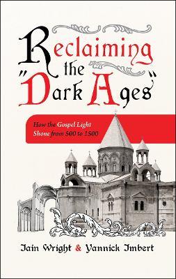 Reclaiming the “Dark Ages”: How the Gospel Light Shone from 500 to 1500 - Iain Wright,Yannick Imbert - cover