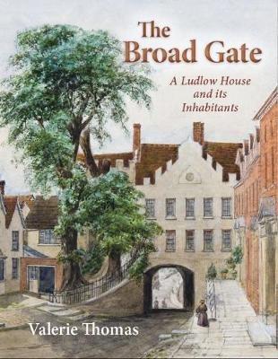 The Broad Gate: A Ludlow house and its Inhabitants - Valerie Thomas - cover