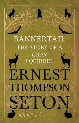 Bannertail - The Story of a Gray Squirrel - Ernest Thompson Seton - cover