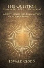 The Question: If a Man Die, Shall He Live Again? A Brief History and Examination of Modern Spiritualism