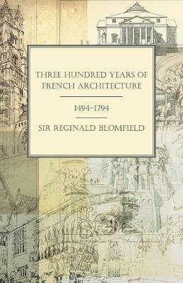 Three Hundred Years of French Architecture 1494-1794 - Reginald Theodore Blomfield - cover