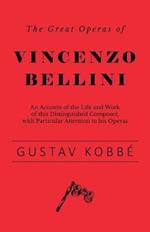 The Great Operas of Vincenzo Bellini - An Account of the Life and Work of this Distinguished Composer, with Particular Attention to his Operas