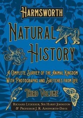 Harmsworth Natural History - A Complete Survey of the Animal Kingdom - With Photographs and Sketches from Life - Third Volume - Richard Lydekker,Harry Johnston,J R Ainsworth-Davis - cover