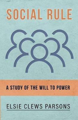 Social Rule - A Study of the Will to Power - Elsie Clews Parsons - cover