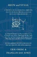 Iron and Steel - A Treatise on the Smelting, Refining, and Mechanical Processes of the Iron and Steel Industry, Including the Chemical and Physical Characteristics of Wrought Iron, Carbon, High-Speed and Alloy Steels, Cast Iron, and Steel Castings, and the