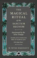 The Magical Ritual of the Sanctum Regnum - Interpreted by the Tarot Trumps - Translated from the Mss. of Eliphas Levi - With Eight Plates