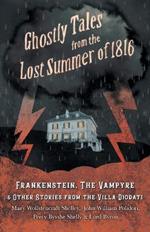 Ghostly Tales from the Lost Summer of 1816 - Frankenstein, the Vampyre & Other Stories from the Villa Diodati