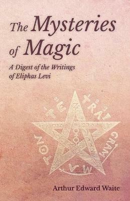 The Mysteries of Magic - A Digest of the Writings of Eliphas Levi - Arthur Edward Waite - cover