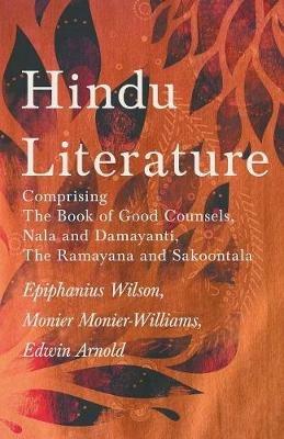 Hindu Literature: Comprising the Book of Good Counsels, Nala and Damayanti, the Ramayana and Sakoontala - Epiphanius Wilson,Monier Monier-Williams,Edwin Arnold - cover
