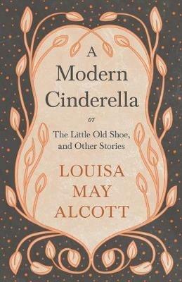 A Modern Cinderella;or, The Little Old Shoe, and Other Stories - Louisa May Alcott - cover