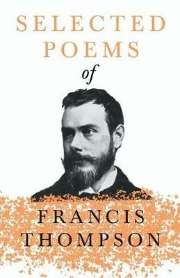 Selected Poems of Francis Thompson;With a Chapter from Francis Thompson, Essays, 1917 by Benjamin Franklin Fisher - Francis Thompson - cover