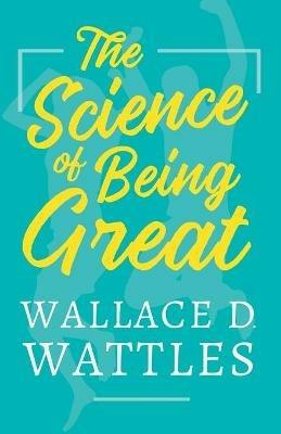 The Science of Being Great - Wallace D Wattles - cover