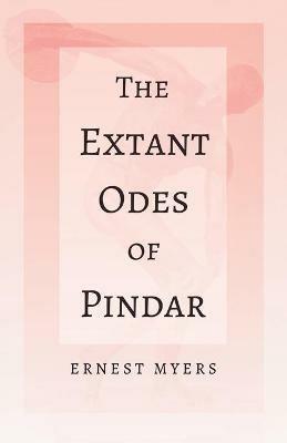 The Extant Odes of Pindar: With the Extract 'Classical Games' by Francis Storr - Ernest Myers - cover