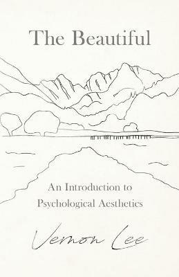 The Beautiful - An Introduction to Psychological Aesthetics - Vernon Lee - cover
